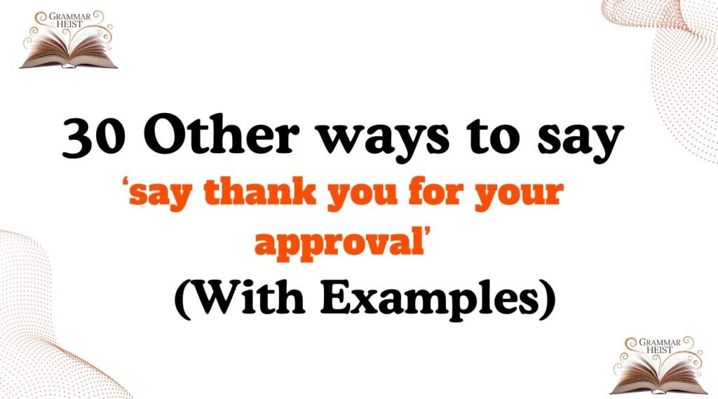 30 Other Ways to Say ‘say thank you for your approval’ (With Examples)