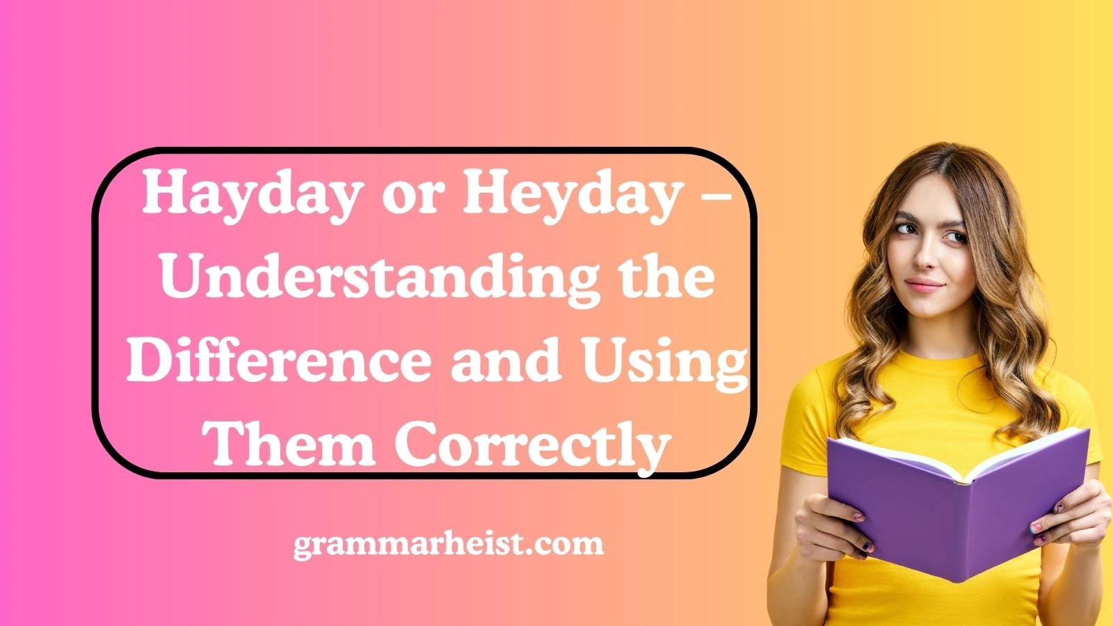 Hayday or Heyday – Understanding the Difference and Using Them Correctly
