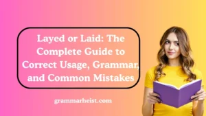 Layed or Laid: The Complete Guide to Correct Usage, Grammar, and Common Mistakes